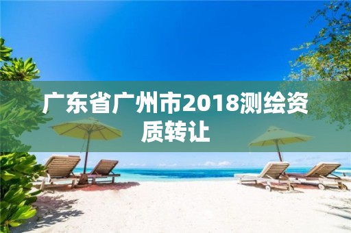 广东省广州市2018测绘资质转让