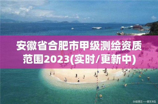 安徽省合肥市甲级测绘资质范围2023(实时/更新中)