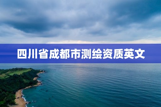 四川省成都市测绘资质英文