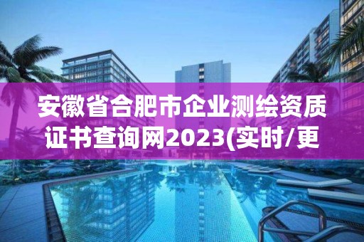 安徽省合肥市企业测绘资质证书查询网2023(实时/更新中)