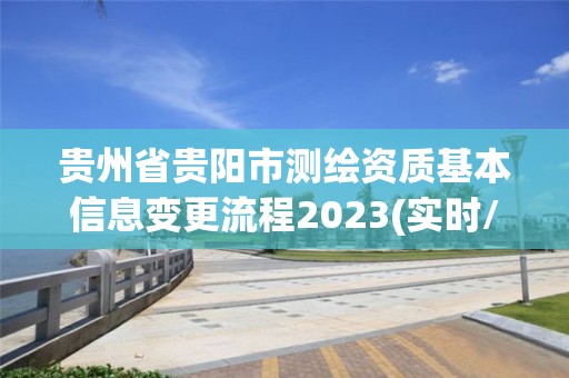 贵州省贵阳市测绘资质基本信息变更流程2023(实时/更新中)