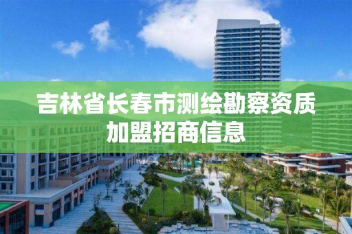 吉林省长春市测绘勘察资质加盟招商信息