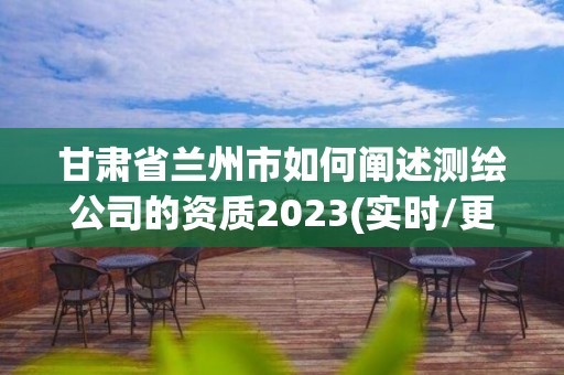 甘肃省兰州市如何阐述测绘公司的资质2023(实时/更新中)