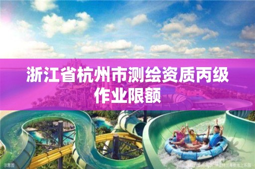 浙江省杭州市测绘资质丙级作业限额