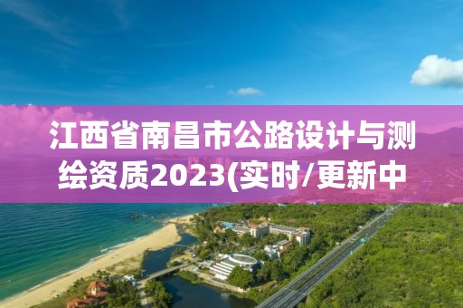 江西省南昌市公路设计与测绘资质2023(实时/更新中)