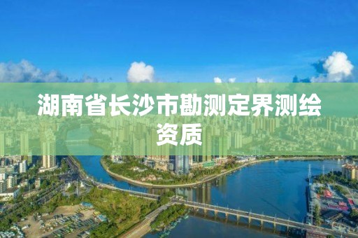 湖南省长沙市勘测定界测绘资质