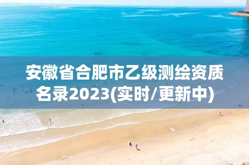 安徽省合肥市乙级测绘资质名录2023(实时/更新中)