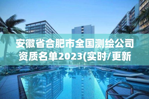 安徽省合肥市全国测绘公司资质名单2023(实时/更新中)