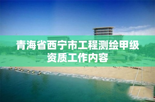 青海省西宁市工程测绘甲级资质工作内容