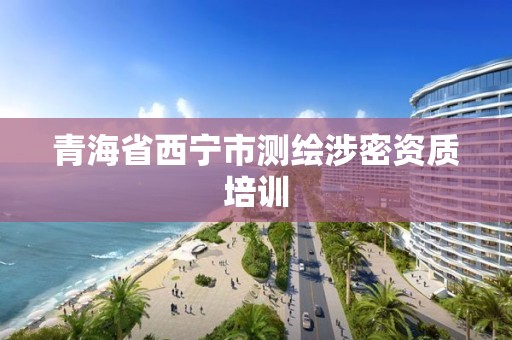 青海省西宁市测绘涉密资质培训