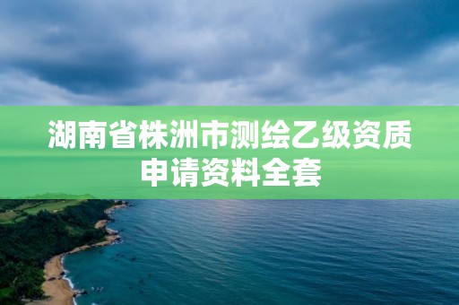 湖南省株洲市测绘乙级资质申请资料全套