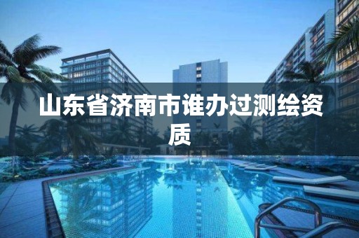 山东省济南市谁办过测绘资质