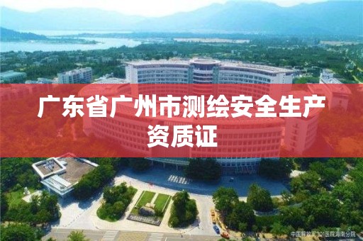 广东省广州市测绘安全生产资质证