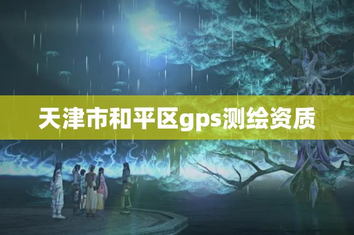 天津市和平区gps测绘资质