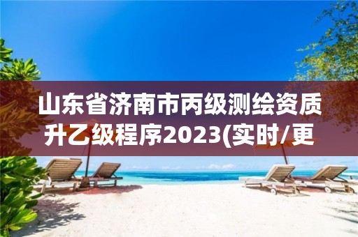 山东省济南市丙级测绘资质升乙级程序2023(实时/更新中)