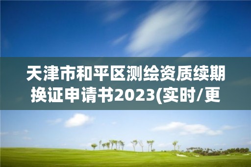 天津市和平区测绘资质续期换证申请书2023(实时/更新中)