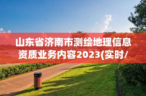 山东省济南市测绘地理信息资质业务内容2023(实时/更新中)