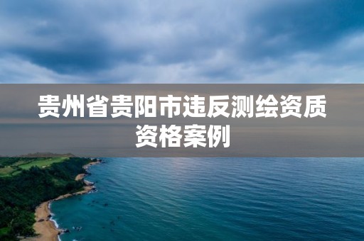 贵州省贵阳市违反测绘资质资格案例