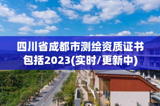 四川省成都市测绘资质证书包括2023(实时/更新中)