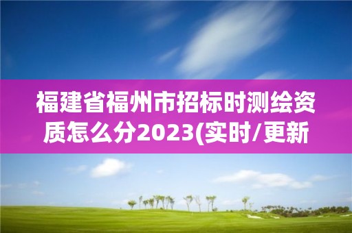 福建省福州市招标时测绘资质怎么分2023(实时/更新中)