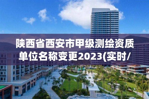 陕西省西安市甲级测绘资质单位名称变更2023(实时/更新中)