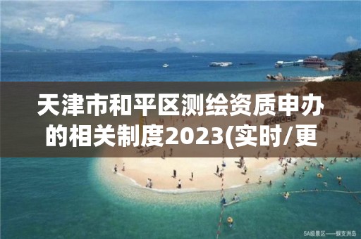 天津市和平区测绘资质申办的相关制度2023(实时/更新中)