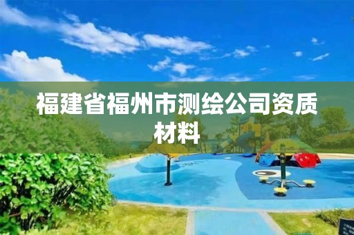 福建省福州市测绘公司资质材料