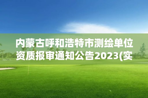 内蒙古呼和浩特市测绘单位资质报审通知公告2023(实时/更新中)