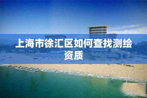 上海市徐汇区如何查找测绘资质