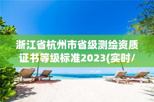 浙江省杭州市省级测绘资质证书等级标准2023(实时/更新中)