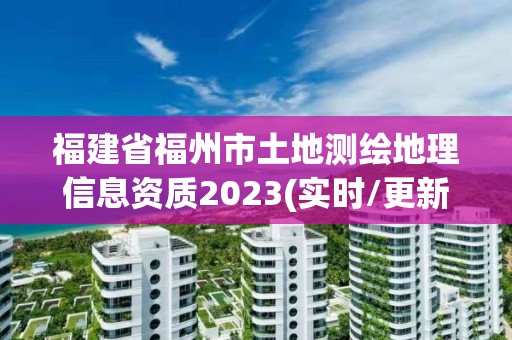 福建省福州市土地测绘地理信息资质2023(实时/更新中)