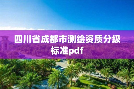 四川省成都市测绘资质分级标准pdf