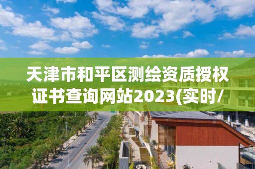 天津市和平区测绘资质授权证书查询网站2023(实时/更新中)