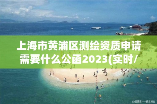 上海市黄浦区测绘资质申请需要什么公函2023(实时/更新中)