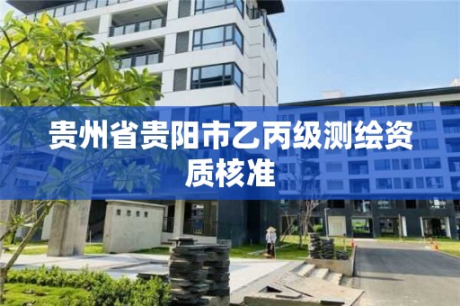 贵州省贵阳市乙丙级测绘资质核准