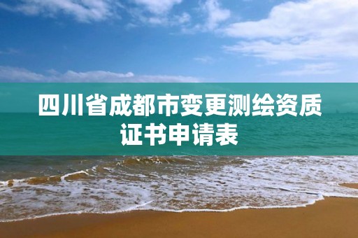 四川省成都市变更测绘资质证书申请表