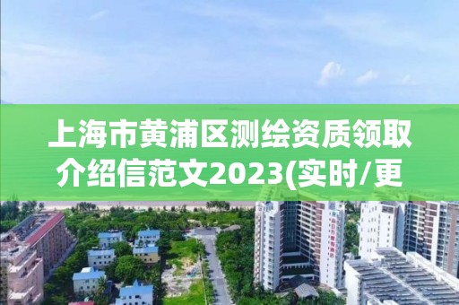 上海市黄浦区测绘资质领取介绍信范文2023(实时/更新中)