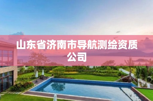 山东省济南市导航测绘资质公司