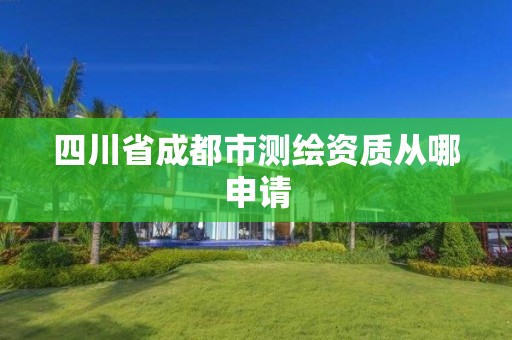 四川省成都市测绘资质从哪申请