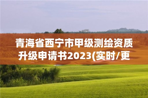 青海省西宁市甲级测绘资质升级申请书2023(实时/更新中)