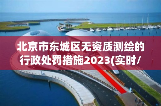 北京市东城区无资质测绘的行政处罚措施2023(实时/更新中)