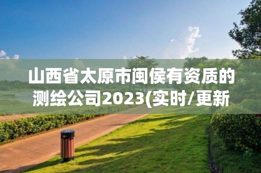 山西省太原市闽侯有资质的测绘公司2023(实时/更新中)