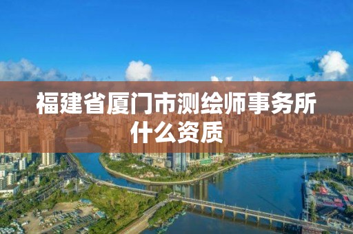 福建省厦门市测绘师事务所什么资质