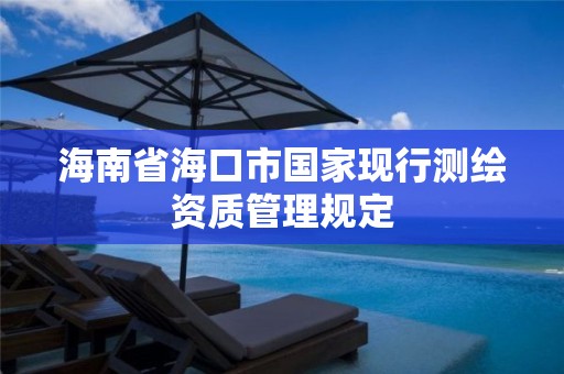 海南省海口市国家现行测绘资质管理规定