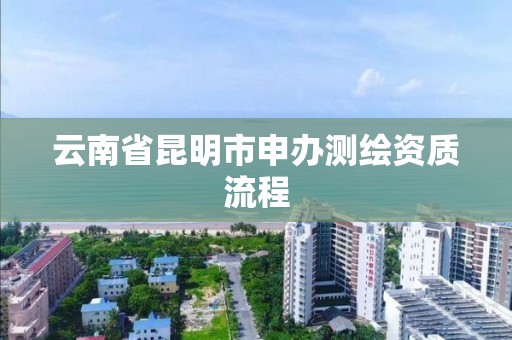 云南省昆明市申办测绘资质流程