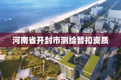 河南省开封市测绘暂扣资质