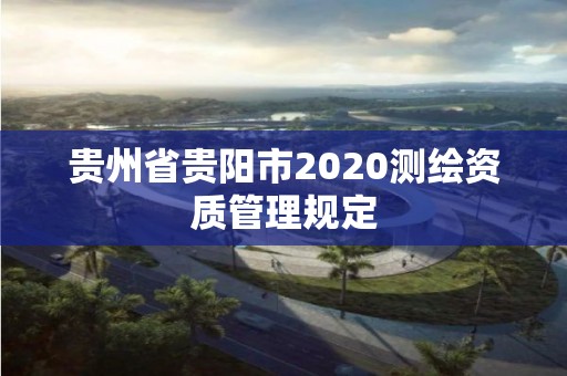 贵州省贵阳市2020测绘资质管理规定