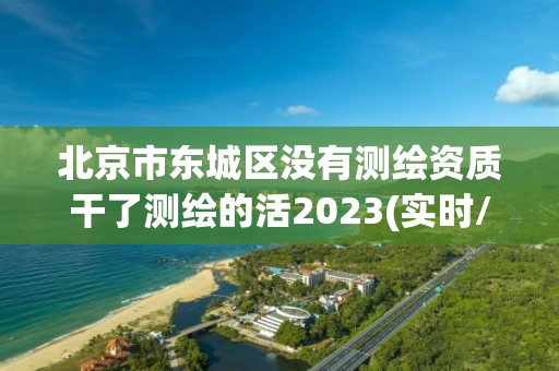 北京市东城区没有测绘资质干了测绘的活2023(实时/更新中)