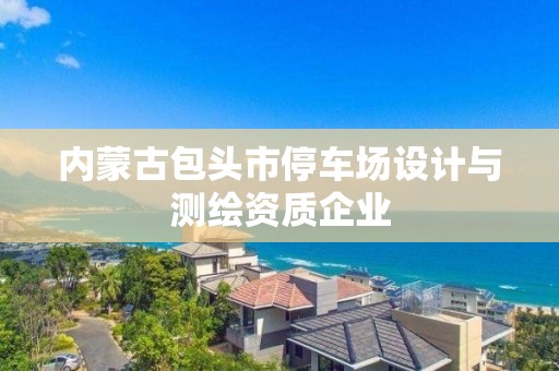 内蒙古包头市停车场设计与测绘资质企业