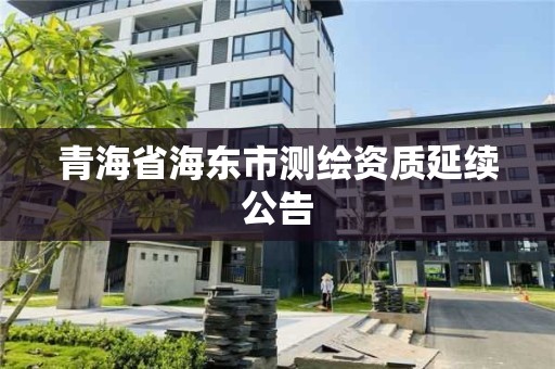 青海省海东市测绘资质延续公告